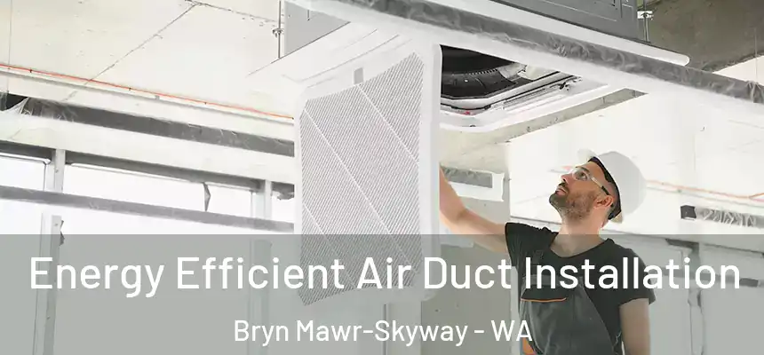  Energy Efficient Air Duct Installation Bryn Mawr-Skyway - WA