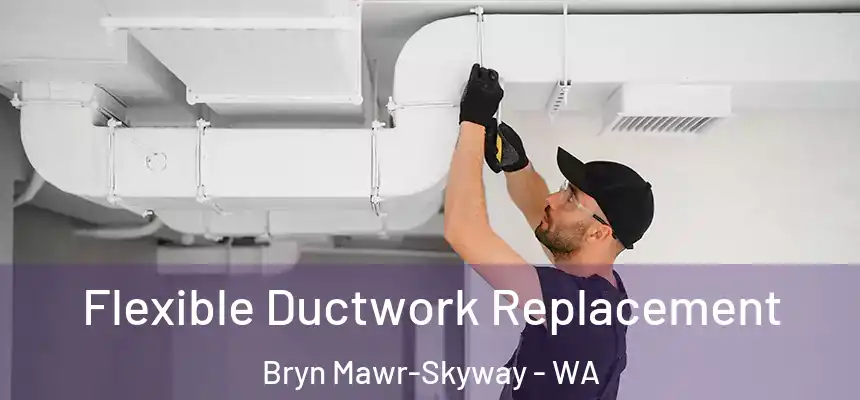  Flexible Ductwork Replacement Bryn Mawr-Skyway - WA