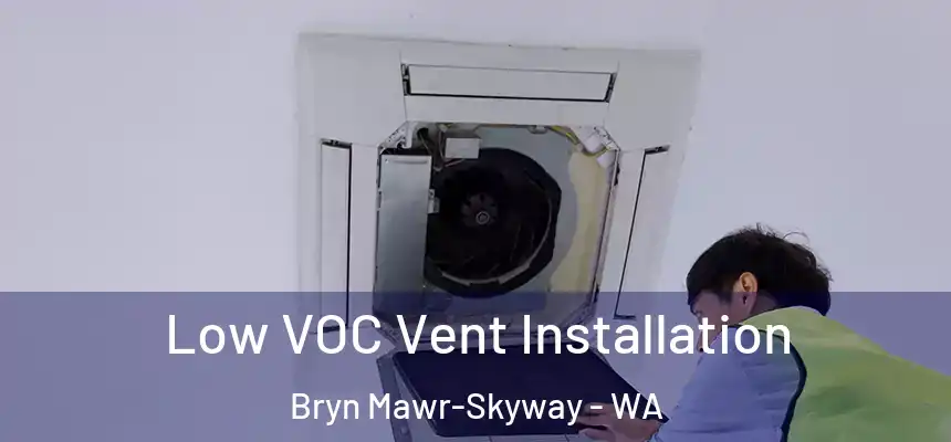  Low VOC Vent Installation Bryn Mawr-Skyway - WA
